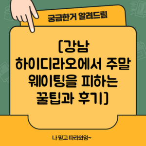 [강남 하이디라오에서 주말 웨이팅을 피하는 꿀팁과 후기]